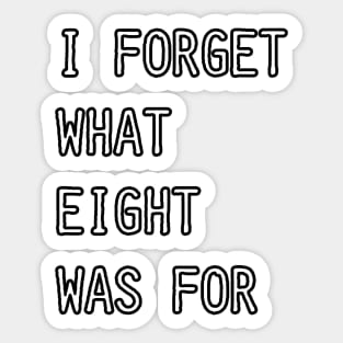 I Forget What Eight Was For (white) Sticker